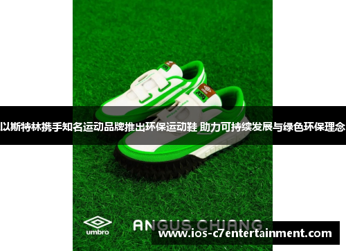 以斯特林携手知名运动品牌推出环保运动鞋 助力可持续发展与绿色环保理念