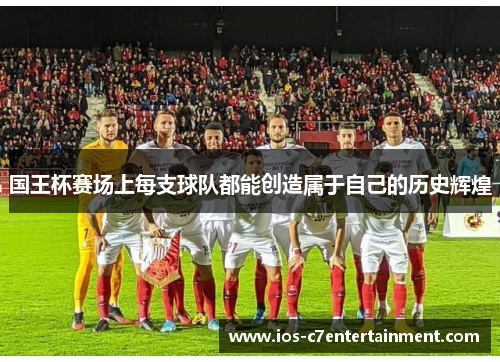 国王杯赛场上每支球队都能创造属于自己的历史辉煌