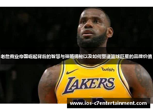 老詹商业帝国崛起背后的智慧与策略揭秘以及如何塑造篮球巨星的品牌价值
