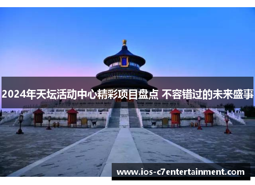2024年天坛活动中心精彩项目盘点 不容错过的未来盛事