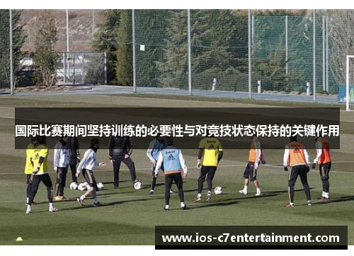 国际比赛期间坚持训练的必要性与对竞技状态保持的关键作用