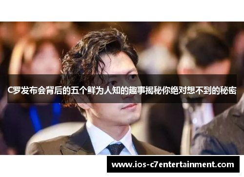 C罗发布会背后的五个鲜为人知的趣事揭秘你绝对想不到的秘密