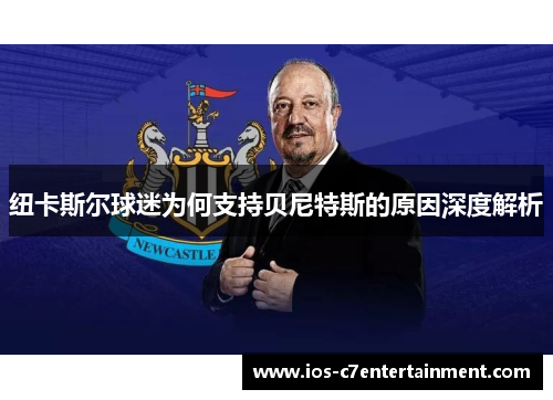 纽卡斯尔球迷为何支持贝尼特斯的原因深度解析