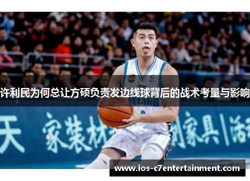 许利民为何总让方硕负责发边线球背后的战术考量与影响