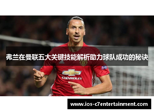 弗兰在曼联五大关键技能解析助力球队成功的秘诀