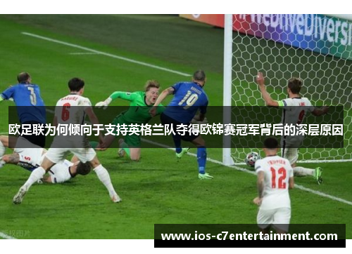 欧足联为何倾向于支持英格兰队夺得欧锦赛冠军背后的深层原因 欧足联为何倾向于支持英格兰队夺得欧锦赛冠军背后的深层原因
