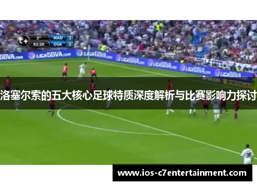 洛塞尔索的五大核心足球特质深度解析与比赛影响力探讨 洛塞尔索的五大核心足球特质深度解析与比赛影响力探讨