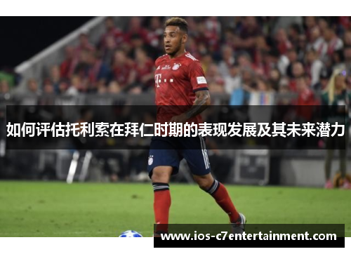 如何评估托利索在拜仁时期的表现发展及其未来潜力