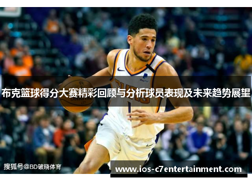 布克篮球得分大赛精彩回顾与分析球员表现及未来趋势展望