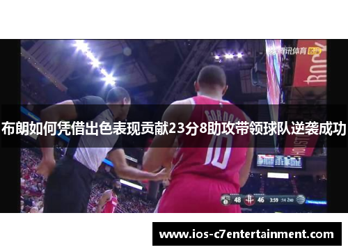 布朗如何凭借出色表现贡献23分8助攻带领球队逆袭成功