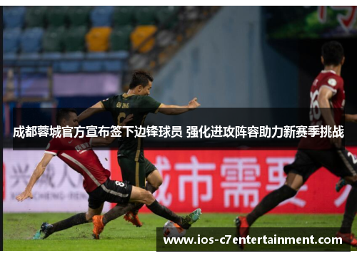 成都蓉城官方宣布签下边锋球员 强化进攻阵容助力新赛季挑战