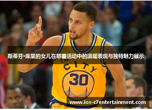 斯蒂芬·库里的女儿在慈善活动中的温暖表现与独特魅力展示
