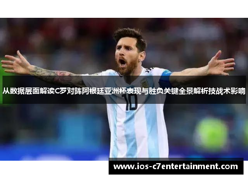 从数据层面解读C罗对阵阿根廷亚洲杯表现与胜负关键全景解析技战术影响