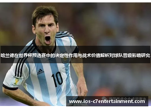 哈兰德在世界杯预选赛中的决定性作用与战术价值解析对球队晋级影响研究