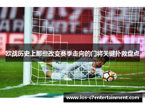 欧战历史上那些改变赛季走向的门将关键扑救盘点