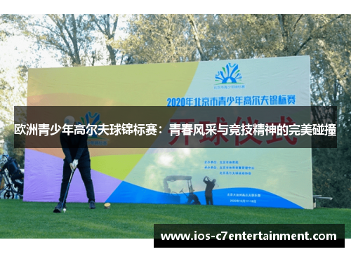 欧洲青少年高尔夫球锦标赛：青春风采与竞技精神的完美碰撞