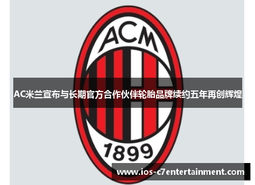 AC米兰宣布与长期官方合作伙伴轮胎品牌续约五年再创辉煌