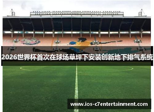 2026世界杯首次在球场草坪下安装创新地下排气系统