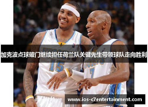 加克波点球破门继续担任荷兰队关键先生带领球队走向胜利