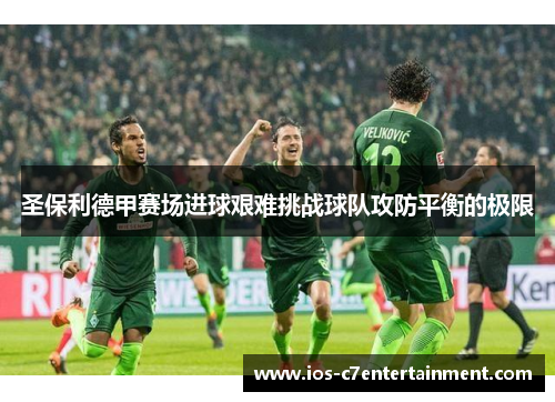 圣保利德甲赛场进球艰难挑战球队攻防平衡的极限