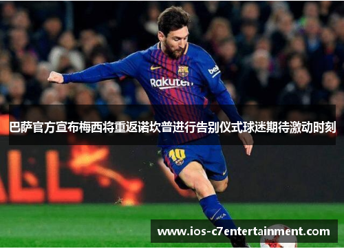 巴萨官方宣布梅西将重返诺坎普进行告别仪式球迷期待激动时刻