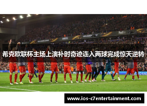 希克欧联杯主场上演补时奇迹连入两球完成惊天逆转