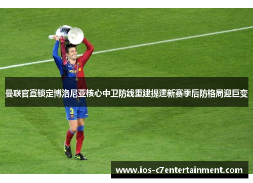曼联官宣锁定博洛尼亚核心中卫防线重建提速新赛季后防格局迎巨变