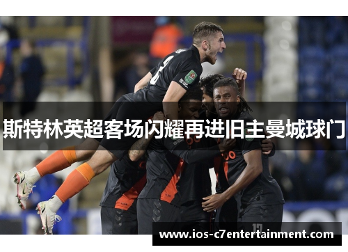 斯特林英超客场闪耀再进旧主曼城球门