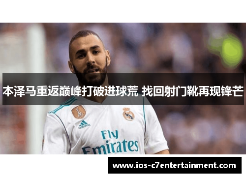 本泽马重返巅峰打破进球荒 找回射门靴再现锋芒
