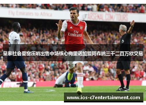 皇家社会夏窗压哨出售中场核心梅里诺加盟阿森纳三千二百万欧交易