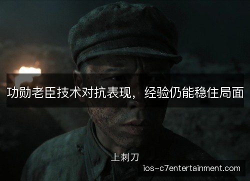 功勋老臣技术对抗表现，经验仍能稳住局面